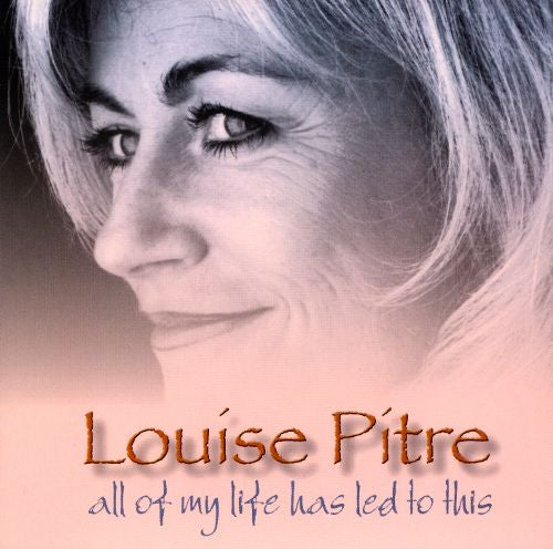 PITRE, LOUISE - ALL OF MY LIFE HAS LED TO THIS