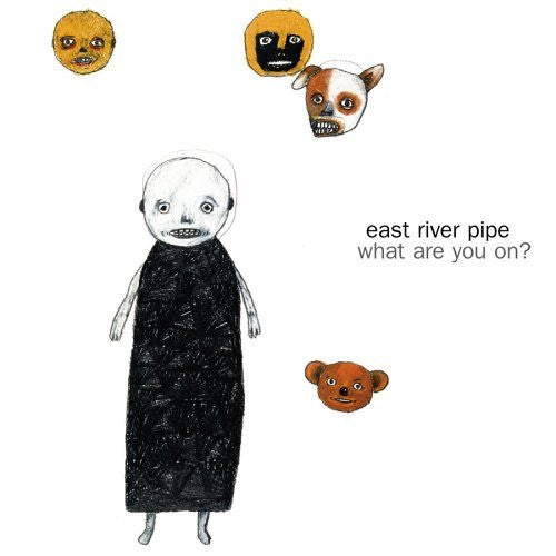 EAST RIVER PIPE - WHAT ARE YOU ON?