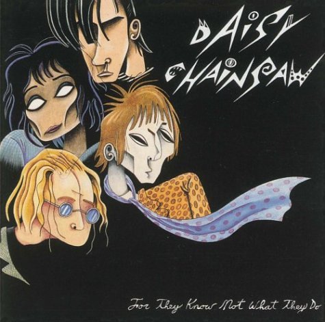 DAISY CHAINSAW - FOR THEY KNOW NOT WHAT THEY DO