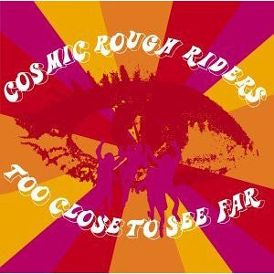 COSMIC ROUGH RIDERS - TOO CLOSE TO SEE FAR