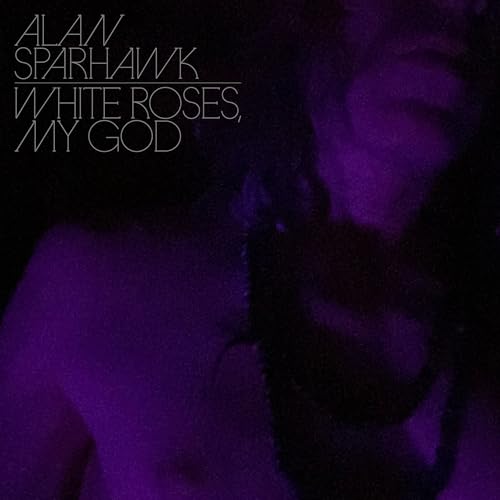 ALAN SPARHAWK - WHITE ROSES, MY GOD (VINYL)