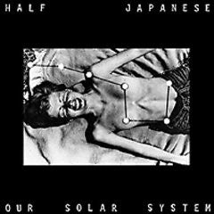 HALF JAPANESE - OUR SOLAR SYSTEM