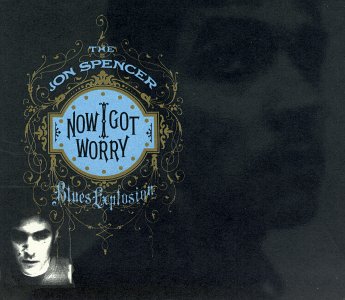 SPENCER, JON BLUES EXPLOSION - NOW I GOT WORRY