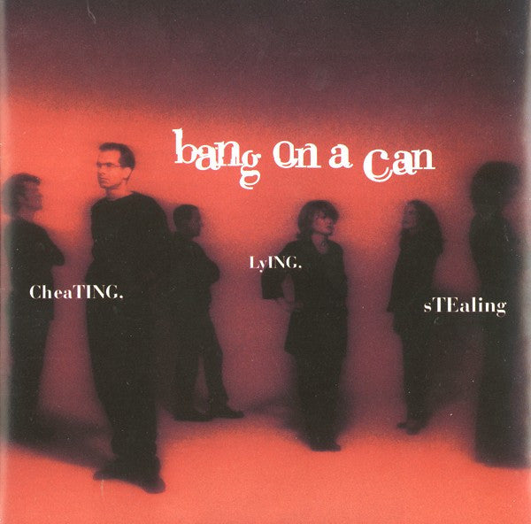 BANG ON A CAN - CHEATING, LYING, STEALING