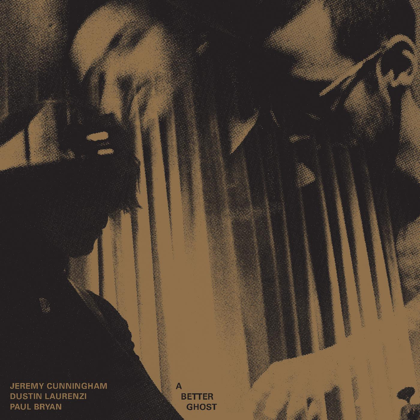 CUNNINGHAM, JEREMY / DUSTIN LAURENZI / PAUL BRYAN - A BETTER GHOST (BULLION VINYL)