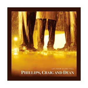 PHILLIPS, CRAIG & DEAN - LET YOUR GLORY FALL