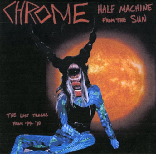 CHROME - HALF MACHINE FROM THE SUN: LOST TRACKS