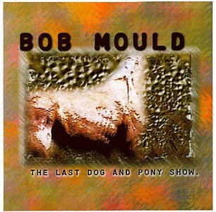 BOB MOULD - LAST DOG AND PONY SHOW