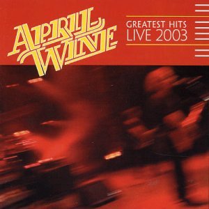 APRIL WINE - GREATEST HITS LIVE 2003