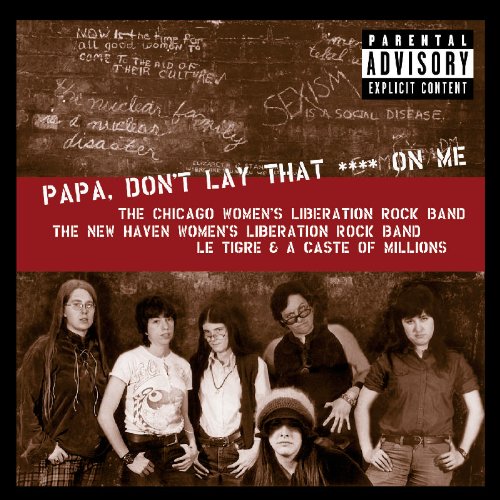 CHICAGO & NEW HAVEN WOMENS LIBERATION ROCK BANDS - PAPA DON'T LAY THAT SHIT ON ME