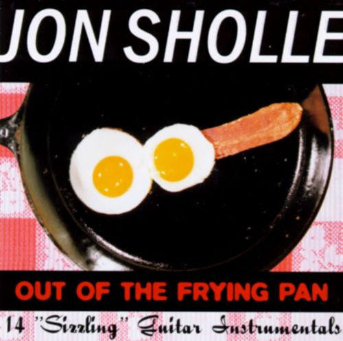 SHOLLE, JON  - OUT OF THE FRYING PAN