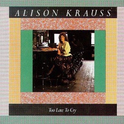 ALISON KRAUSS - TOO LATE TO CRY