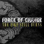 FORCE OF CHANGE - FIRE STILL BURNS