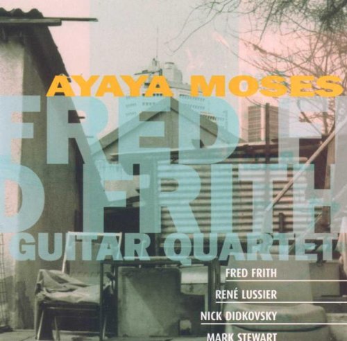 FRED FRITH GUITAR QUARTET - FRITH: AYAYA MOSES