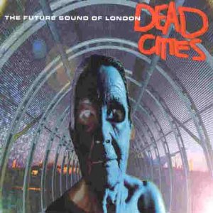 FUTURE SOUND OF LONDON  - DEAD CITIES