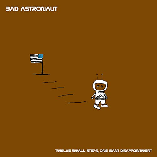 BAD ASTRONAUT - TWELVE SMALL STEPS ONE GIANT DISAPPOINTMENT