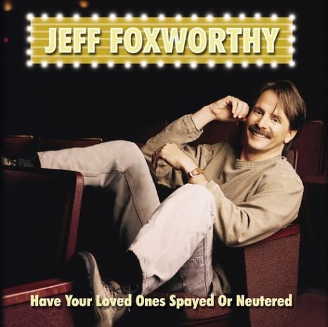 FOXWORTHY, JEFF  - HAVE YOUR LOVED ONES SPAYED OR NEUTERED