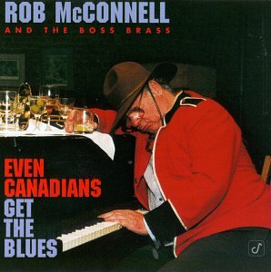 ROB MCCONNELL & BOSS BRASS - EVEN CANADIANS GET THE BLUES