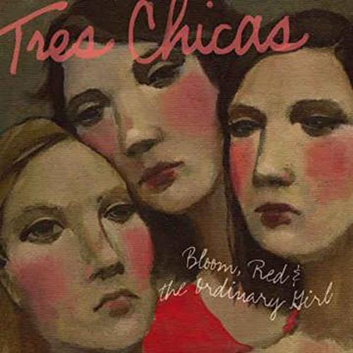 TRES CHICAS - BLOOM, RED & THE ORDINARY