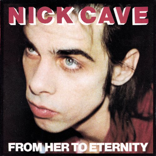 NICK CAVE & THE BAD SEEDS - FROM HER TO ETERNITY