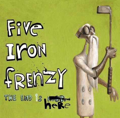 FIVE IRON FRENZY - THE END IS HERE