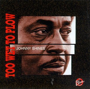 SHINES, JOHNNY - TOO WET TO PLOW