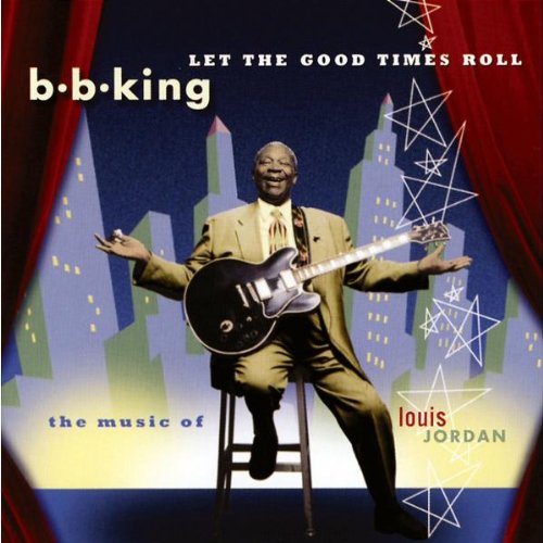 KING, B.B. - LET THE GOOD TIMES ROLL: THE MUSIC OF LOUIS JORDAN