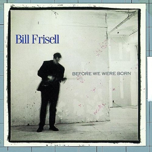 FRISELL, BILL - BEFORE WE WERE BORN