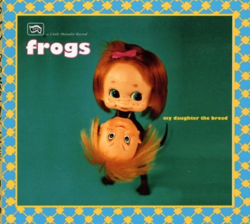 FROGS - MY DAUGHTER THE BROAD