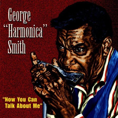 GEORGE "HARMONICA" SMITH - NOW YOU CAN TALK ABOUT..