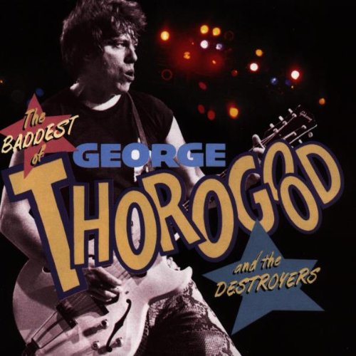 THOROGOOD, GEORGE  - THE BADDEST OF GEORGE THOROGOOD AND THE DESTROYERS