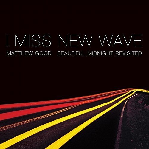 MATTHEW GOOD - I MISS NEW WAVE: BEAUTIFUL MIDNIGHT REVISITED EP