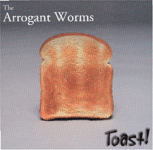 ARROGANT WORMS - TOAST!