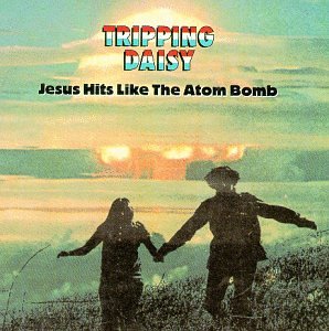 TRIPPING DAISY - JESUS HITS LIKE THE ATOM BOMB