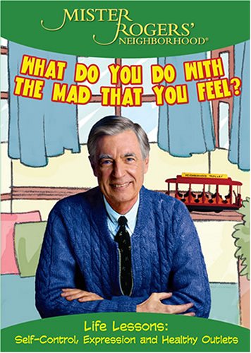 MISTER ROGERS' NEIGHBORHOOD: WHAT DO YOU DO WITH THE MAD THAT YOU FEEL?