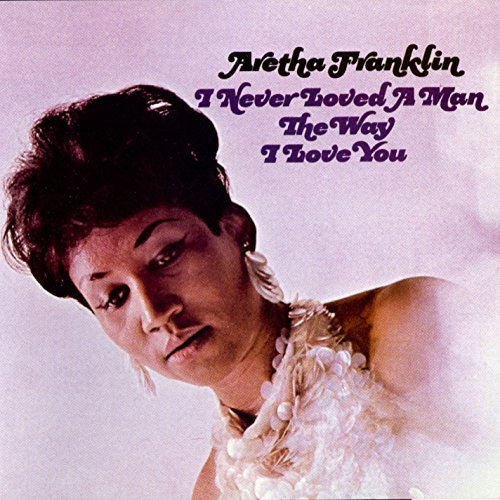 ARETHA FRANKLIN - I'VE NEVER LOVED A MAN THE WAY I LOVE YOU