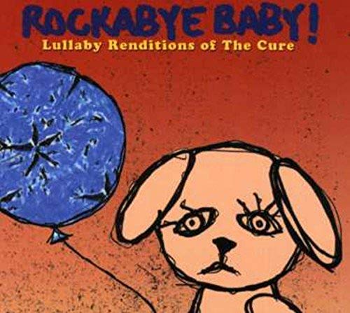 ROCKABYE BABY! - ROCKABYE BABY! LULLABY RENDITIONS OF THE CURE