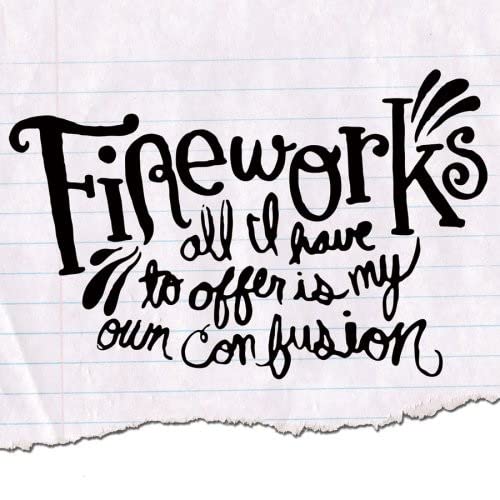 FIREWORKS - ALL I HAVE TO OFFER IS MY OWN CONFUSION