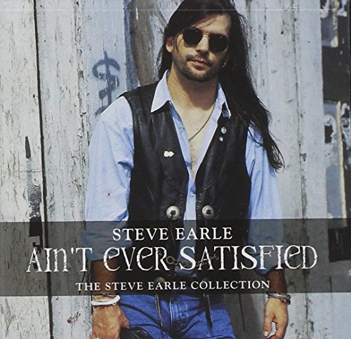 STEVE EARLE - AIN'T EVER SATISFIED: THE STEVE EARLE COLLECTION 1986-1991