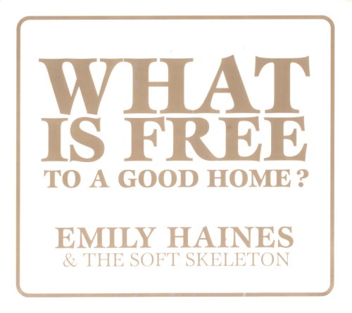 HAINES, EMILY AND THE SOFT SKEL - WHAT IS FREE TO A GOOD HOME?