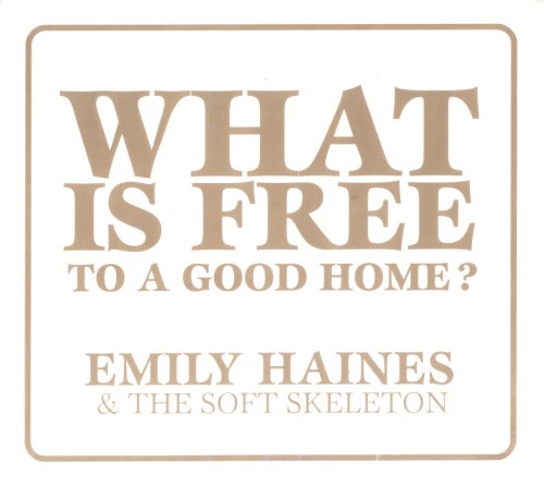 HAINES, EMILY AND THE SOFT SKEL - WHAT IS FREE TO A GOOD HOME?