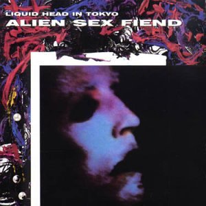 ALIEN SEX FIEND - LIQUID HEAD IN TOKYO