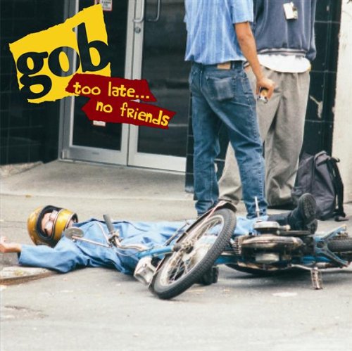 GOB - TOO LATE...NO FRIENDS