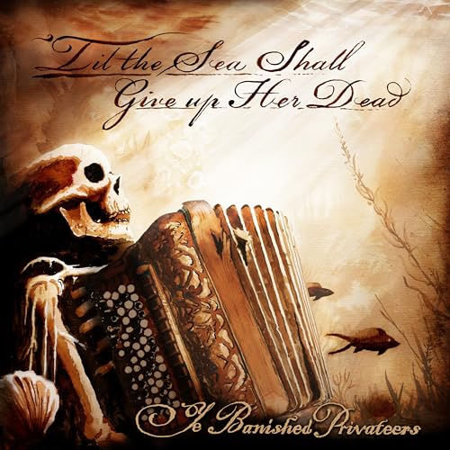 YE BANISHED PRIVATEERS - TIL THE SEA SHALL GIVE UP HER DEAD (CD)