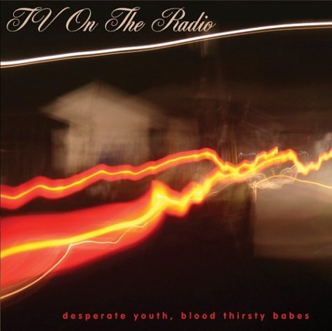 TV ON THE RADIO - DESPERATE YOUTH BLOOD THIRSTY BABES