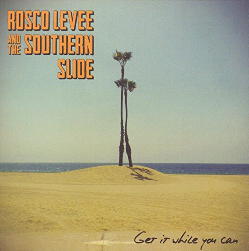 ROSCO LEVEE & THE SOUTHERN SLIDE - GET IT WHILE YOU CAN