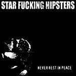 STAR FUCKING HIPSTERS - NEVER REST IN PEACE