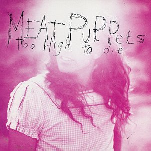 MEAT PUPPETS - TOO HIGH TO DIE