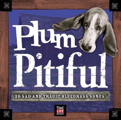 PLUM PITIFUL - PLUM PITIFUL: 20 SAD AND TRAGIC BLUEGRASS SONGS