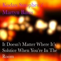 KODAX STROPHES/MARTYN BATES - IT DOESN'T MATTER WHERE IT'S SOLSTICE WHEN YOU'RE IN THE ROOM [CD]